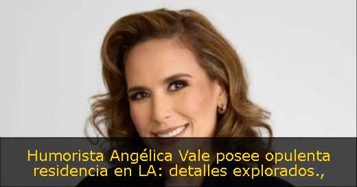 Humorista Angélica Vale posee opulenta residencia en LA: detalles explorados