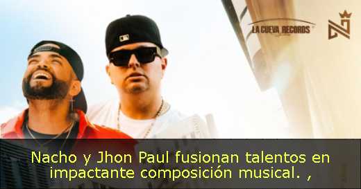 Nacho y Jhon Paul fusionan talentos en impactante composición musical. 