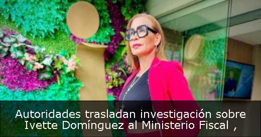 Autoridades trasladan investigación sobre Ivette Domínguez al Ministerio Fiscal 