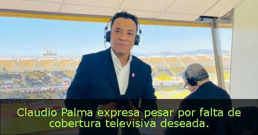 Claudio Palma expresa pesar por falta de cobertura televisiva deseada. 