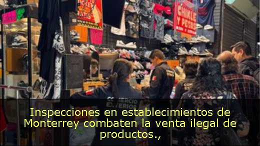 Inspecciones en establecimientos de Monterrey combaten la venta ilegal de productos