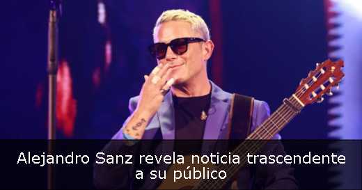 Alejandro Sanz revela noticia trascendente a su público 