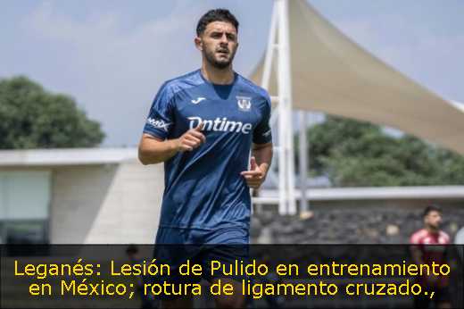 Leganés: Lesión de Pulido en entrenamiento en México; rotura de ligamento cruzado