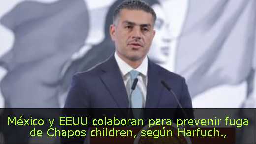 México y EEUU colaboran para prevenir fuga de Chapos children, según Harfuch