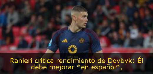 Ranieri critica rendimiento de Dovbyk: Él debe mejorar *en español*