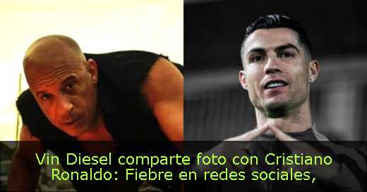 Vin Diesel comparte foto con Cristiano Ronaldo: Fiebre en redes sociales