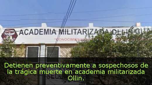 Detienen preventivamente a sospechosos de la trágica muerte en academia militarizada Ollin. 