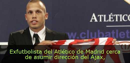 Exfutbolista del Atlético de Madrid cerca de asumir dirección del Ajax