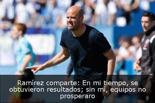 Ramírez comparte: En mi tiempo, se obtuvieron resultados; sin mí, equipos no prosperaro