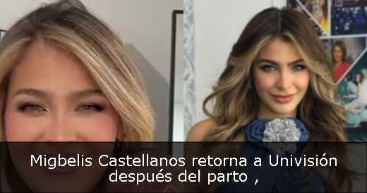 Migbelis Castellanos retorna a Univisión después del parto 