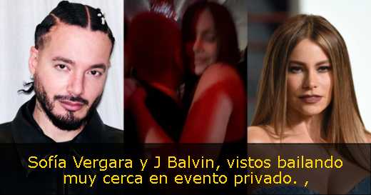 Sofía Vergara y J Balvin, vistos bailando muy cerca en evento privado. 