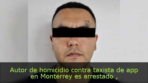 Autor de homicidio contra taxista de app en Monterrey es arrestado 