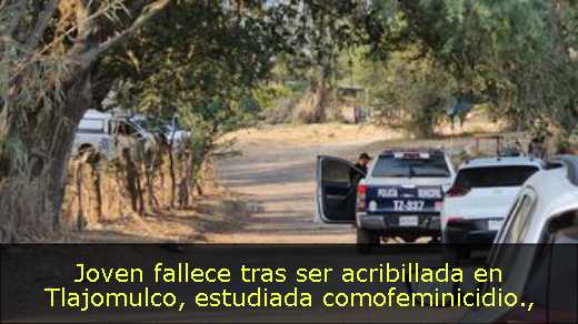 Joven fallece tras ser acribillada en Tlajomulco, estudiada comofeminicidio