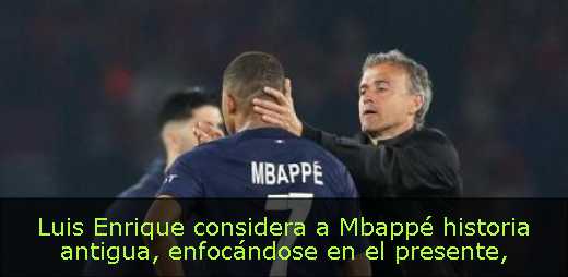 Luis Enrique considera a Mbappé historia antigua, enfocándose en el presente