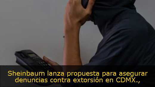 Sheinbaum lanza propuesta para asegurar denuncias contra extorsión en CDMX