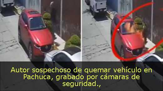 Autor sospechoso de quemar vehículo en Pachuca, grabado por cámaras de seguridad