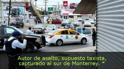 Autor de asalto, supuesto taxista, capturado al sur de Monterrey. * 