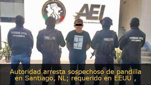 Autoridad arresta sospechoso de pandilla en Santiago, NL; requerido en EEUU 
