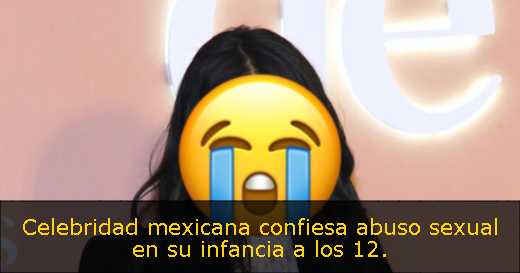 Celebridad mexicana confiesa abuso sexual en su infancia a los 12