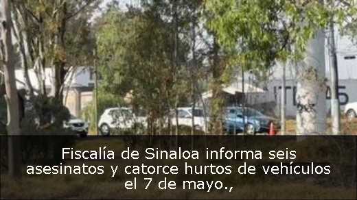 Fiscalía de Sinaloa informa seis asesinatos y catorce hurtos de vehículos el 7 de mayo