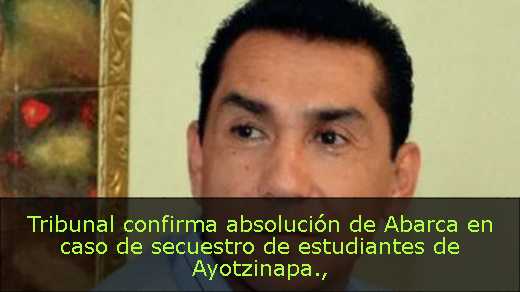 Tribunal confirma absolución de Abarca en caso de secuestro de estudiantes de Ayotzinapa