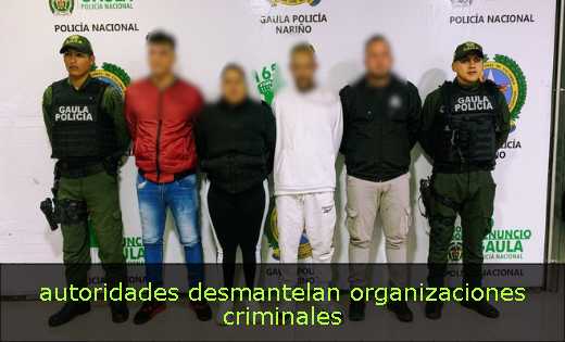  autoridades desmantelan organizaciones criminales 