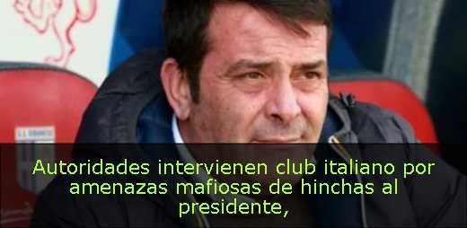 Autoridades intervienen club italiano por amenazas mafiosas de hinchas al presidente