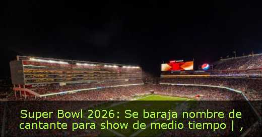 Super Bowl 2026: Se baraja nombre de cantante para show de medio tiempo | 