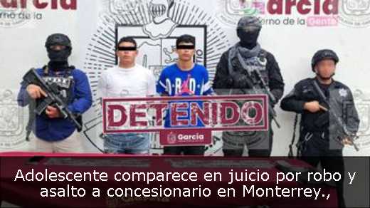 Adolescente comparece en juicio por robo y asalto a concesionario en Monterrey