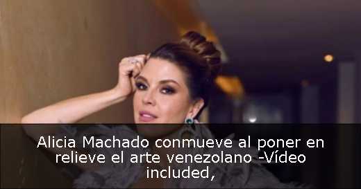 Alicia Machado conmueve al poner en relieve el arte venezolano -Vídeo included