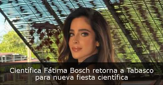 Científica Fátima Bosch retorna a Tabasco para nueva fiesta científica 