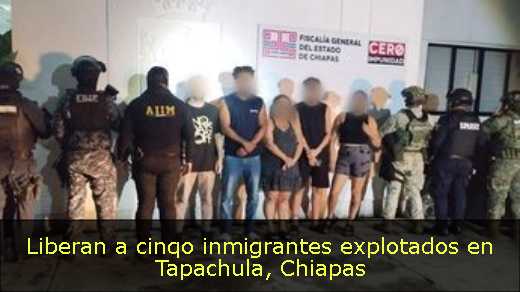 Liberan a cinqo inmigrantes explotados en Tapachula, Chiapas