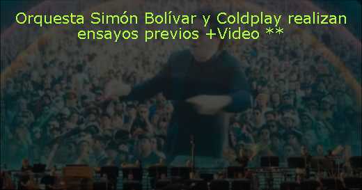 Orquesta Simón Bolívar y Coldplay realizan ensayos previos  Video **