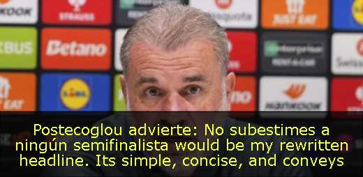 Postecoglou advierte: No subestimes a ningún semifinalista would be my rewritten headline. Its simple, concise, and conveys the same meaning using different words