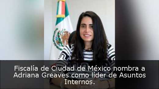Fiscalía de Ciudad de México nombra a Adriana Greaves como líder de Asuntos Internos Fiscalía de Ciudad de México nombra a Adriana Greaves como líder de Asuntos Internos