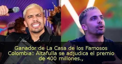 Ganador de La Casa de los Famosos Colombia: Altafulla se adjudica el premio de 400 millones