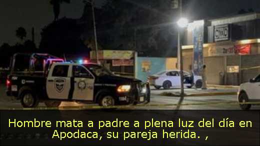 Hombre mata a padre a plena luz del día en Apodaca, su pareja herida. 