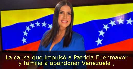 La causa que impulsó a Patricia Fuenmayor y familia a abandonar Venezuela 