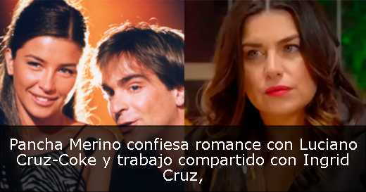 Pancha Merino confiesa romance con Luciano Cruz-Coke y trabajo compartido con Ingrid Cruz