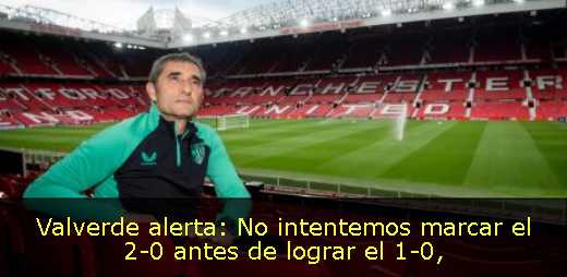 Valverde alerta: No intentemos marcar el 2-0 antes de lograr el 1-0
