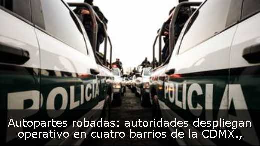 Autopartes robadas: autoridades despliegan operativo en cuatro barrios de la CDMX Autopartes robadas: autoridades despliegan operativo en cuatro barrios de la CDMX