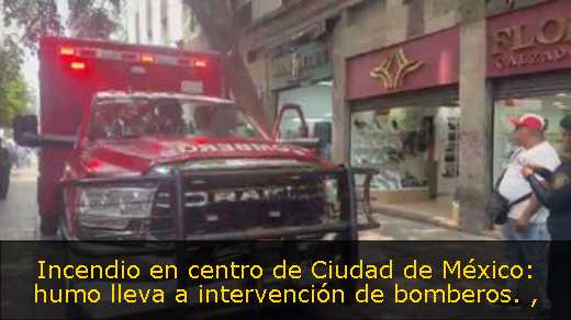 Incendio en centro de Ciudad de México: humo lleva a intervención de bomberos. 