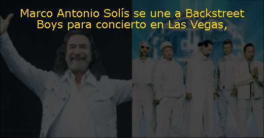 Marco Antonio Solís se une a Backstreet Boys para concierto en Las Vegas