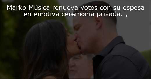 Marko Música renueva votos con su esposa en emotiva ceremonia privada. 