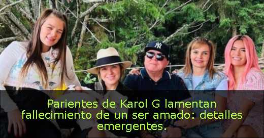 Parientes de Karol G lamentan fallecimiento de un ser amado: detalles emergentes. 