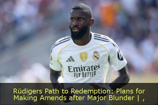 Rüdigers Path to Redemption: Plans for Making Amends after Major Blunder | 