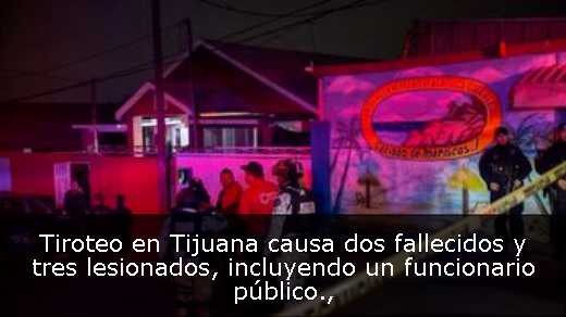 Tiroteo en Tijuana causa dos fallecidos y tres lesionados, incluyendo un funcionario público