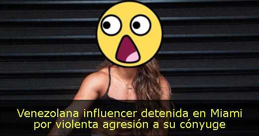 Venezolana influencer detenida en Miami por violenta agresión a su cónyuge 