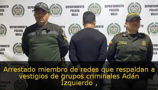 Arrestado miembro de redes que respaldan a vestigios de grupos criminales Adán Izquierdo 