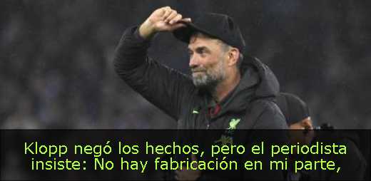 Klopp negó los hechos, pero el periodista insiste: No hay fabricación en mi parte
